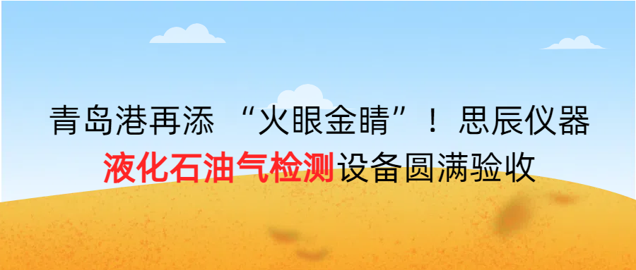 青島港再添 “火眼金睛”！思辰儀器液化石油氣檢測(cè)設(shè)備圓滿完成驗(yàn)收！！