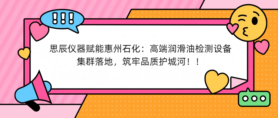 思辰儀器賦能惠州石化：高端潤滑油檢測設(shè)備集群落地，筑牢品質(zhì)護城河！